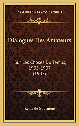 Dialogues Des Amateurs: Sur Les Choses Du Temps, 1905-1907 (1907) (French Edition) (9781167904134) by De Gourmont, Remy