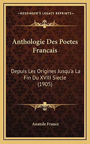 Anthologie Des Poetes Francais: Depuis Les Origines Jusqu'a La Fin Du XVIII Siecle (1905) (French Edition) (9781167915345) by France, Anatole