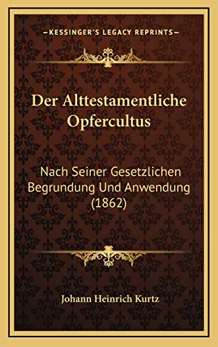 Der Alttestamentliche Opfercultus: Nach Seiner Gesetzlichen Begrundung Und Anwendung (1862) (German Edition) (9781167929359) by Kurtz, Johann Heinrich