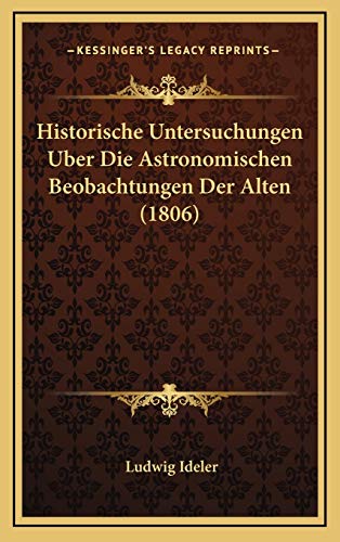 Historische Untersuchungen Uber Die Astronomischen Beobachtungen Der Alten (1806) (German Edition) (9781167929618) by Ideler, Ludwig