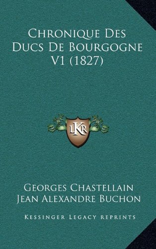 Chronique Des Ducs de Bourgogne V1 (1827) (Hardback) - Georges Chastellain