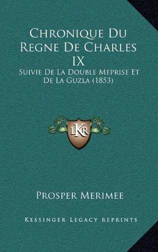 Chronique Du Regne de Charles IX: Suivie de La Double Meprise Et de La Guzla (1853) (French Edition) (9781167941313) by Merimee, Prosper
