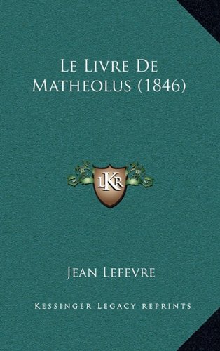 Le Livre De Matheolus (1846) (French Edition) (9781167960512) by Lefevre, Jean