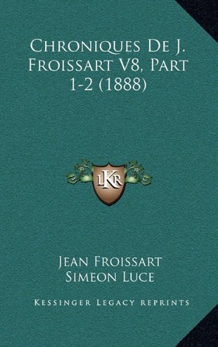 Chroniques De J. Froissart V8, Part 1-2 (1888) (French Edition) (9781167963148) by Froissart, Jean; Luce, Simeon