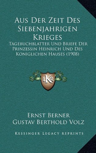 Aus Der Zeit Des Siebenjahrigen Krieges: Tagebuchblatter Und Briefe Der Prinzessin Heinrich Und Des Koniglichen Hauses (1908) (German Edition) (9781167972560) by Berner, Ernst; Volz, Gustav Berthold