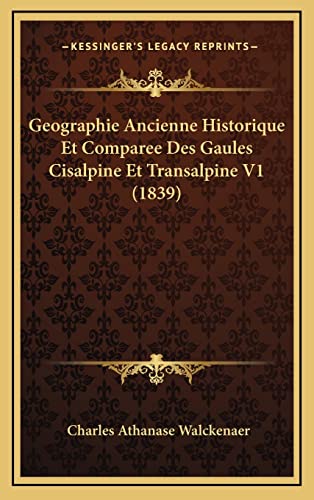 Geographie Ancienne Historique Et Comparee Des Gaules Cisalpine Et Transalpine V1 (1839) (French Edition) (9781167975769) by Walckenaer, Charles Athanase