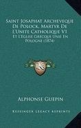 9781167975936: Saint Josaphat Archeveque De Polock, Martyr De L'Unite Catholique V1: Et L'Eglise Grecque Unie En Pologne (1874) (French Edition)