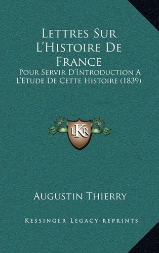 Lettres Sur L'Histoire De France: Pour Servir D'Introduction A L'Etude De Cette Histoire (1839) (French Edition) (9781167978920) by Thierry, Augustin