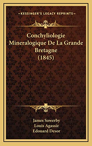 Conchyliologie Mineralogique De La Grande Bretagne (1845) (French Edition) (9781167988783) by Sowerby, James; Agassiz, Louis