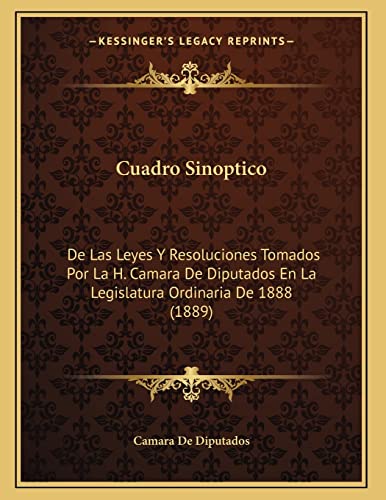 9781167999864: Cuadro Sinoptico: De Las Leyes Y Resoluciones Tomados Por La H. Camara De Diputados En La Legislatura Ordinaria De 1888 (1889)