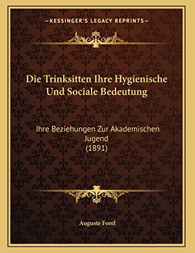 Die Trinksitten Ihre Hygienische Und Sociale Bedeutung: Ihre Beziehungen Zur Akademischen Jugend (1891) (German Edition) (9781168003980) by Forel, Auguste