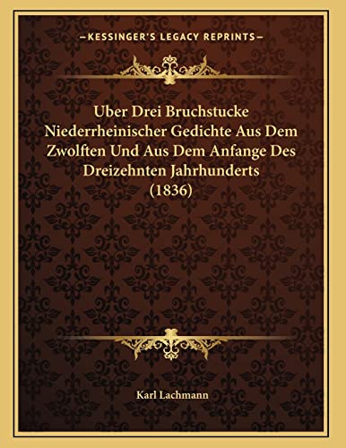Uber Drei Bruchstucke Niederrheinischer Gedichte Aus Dem Zwolften Und Aus Dem Anfange Des Dreizehnten Jahrhunderts (1836) (German Edition) (9781168004468) by Lachmann, Karl