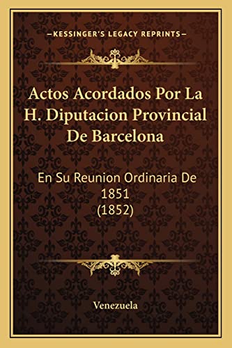 Actos Acordados Por La H. Diputacion Provincial De Barcelona: En Su Reunion Ordinaria De 1851 (1852) (English and Spanish Edition) (9781168012807) by Venezuela