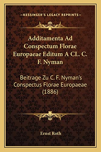 Additamenta Ad Conspectum Florae Europaeae Editum A CL. C. F. Nyman: Beitrage Zu C. F. Nyman's Conspectus Florae Europaeae (1886) (English and German Edition) (9781168014313) by Roth, Ernst