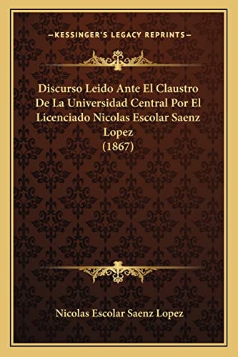 9781168015303: Discurso Leido Ante El Claustro De La Universidad Central Por El Licenciado Nicolas Escolar Saenz Lopez (1867) (Spanish Edition)
