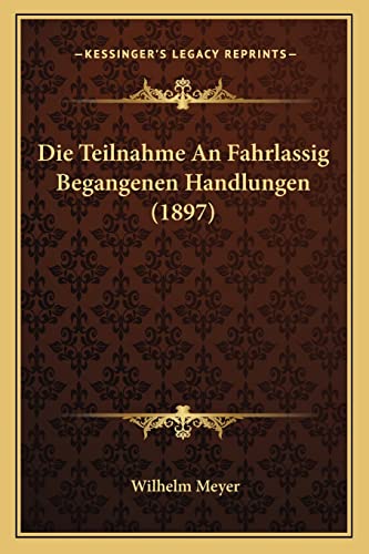 Die Teilnahme An Fahrlassig Begangenen Handlungen (1897) (English and German Edition) (9781168022974) by Meyer, Wilhelm