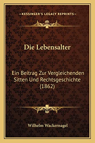 Die Lebensalter: Ein Beitrag Zur Vergleichenden Sitten Und Rechtsgeschichte (1862) (German Edition) (9781168027399) by Wackernagel, Wilhelm