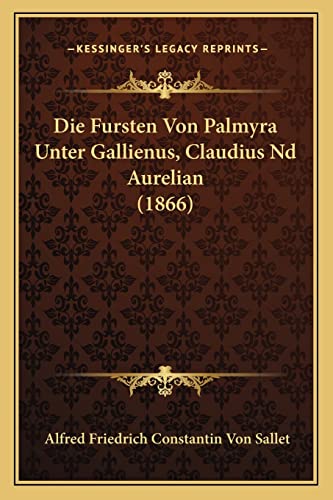 Die Fursten Von Palmyra Unter Gallienus, Claudius Nd Aurelian (1866) (English and German Edition) (9781168028372) by Sallet, Alfred Friedrich Constantin Von