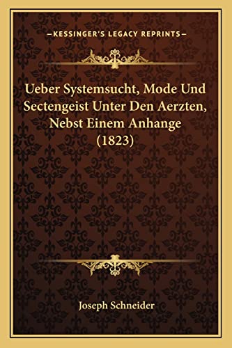 Ueber Systemsucht, Mode Und Sectengeist Unter Den Aerzten, Nebst Einem Anhange (1823) (English and German Edition) (9781168028648) by Schneider, Joseph