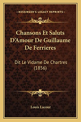 Chansons Et Saluts D'Amour De Guillaume De Ferrieres: Dit Le Vidame De Chartres (1856) (French Edition) (9781168030047) by Lacour, Louis