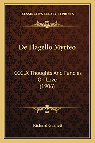 de Flagello Myrteo: CCCLX Thoughts and Fancies on Love (1906) (9781168037183) by Garnett Dr, Richard