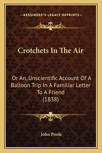 Crotchets In The Air: Or An, Unscientific Account Of A Balloon Trip In A Familiar Letter To A Friend (1838) (9781168038845) by Poole, John