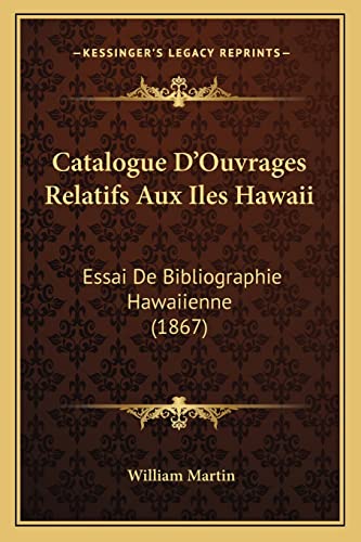 Catalogue D'Ouvrages Relatifs Aux Iles Hawaii: Essai De Bibliographie Hawaiienne (1867) (French Edition) (9781168039552) by Martin Sir, William