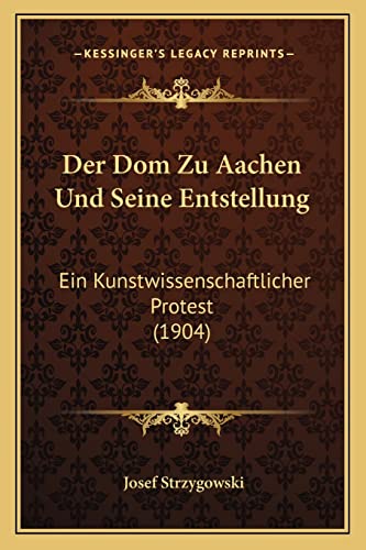 Der Dom Zu Aachen Und Seine Entstellung: Ein Kunstwissenschaftlicher Protest (1904) (English and German Edition) (9781168042781) by Strzygowski, Josef