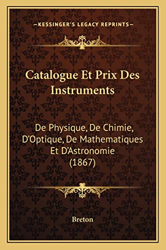 Catalogue Et Prix Des Instruments: De Physique, De Chimie, D'Optique, De Mathematiques Et D'Astronomie (1867) (French Edition) (9781168047762) by Breton