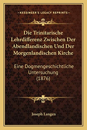 Die Trinitarische Lehrdifferenz Zwischen der Abendlandischen und der Morgenlandischen Kirche Eine Dogmengeschichtliche Untersuchung 1876 by Joseph Langen 2010 Paperback - Joseph Langen