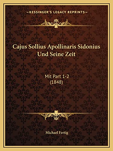 Cajus Sollius Apollinaris Sidonius Und Seine Zeit: Mit Part 1-2 (1848) (English and German Edition) (9781168054081) by Fertig Lec, Michael