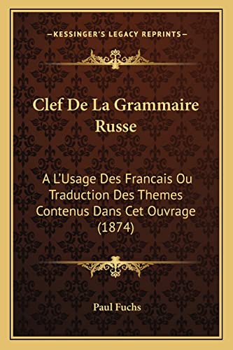 Clef De La Grammaire Russe: A L'Usage Des Francais Ou Traduction Des Themes Contenus Dans Cet Ouvrage (1874) (French Edition) (9781168054555) by Fuchs, Paul