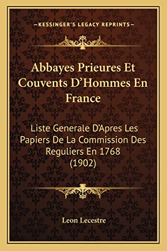 Abbayes Prieures Et Couvents D'Hommes En France: Liste Generale D'Apres Les Papiers De La Commission Des Reguliers En 1768 (1902) (French Edition) (9781168062727) by Lecestre, Leon