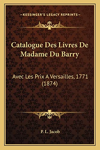 Catalogue Des Livres De Madame Du Barry: Avec Les Prix A Versailles, 1771 (1874) (French Edition) (9781168062925) by Jacob, P L