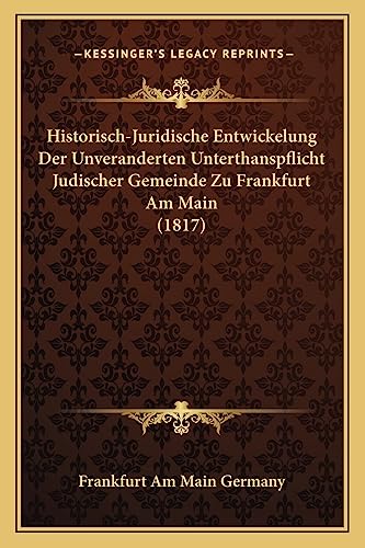 Historisch-Juridische Entwickelung Der Unveranderten Unterthanspflicht Judischer Gemeinde Zu Frankfurt Am Main (1817) (English and German Edition) (9781168065117) by Frankfurt Am Main Germany