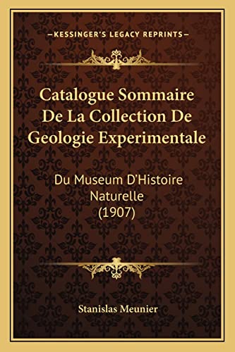 Catalogue Sommaire De La Collection De Geologie Experimentale: Du Museum D'Histoire Naturelle (1907) (French Edition) (9781168067210) by Meunier, Stanislas