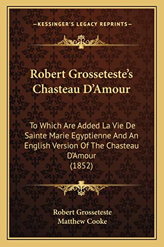 9781168072214: Robert Grosseteste's Chasteau D'Amour: To Which Are Added La Vie De Sainte Marie Egyptienne And An English Version Of The Chasteau D'Amour (1852)