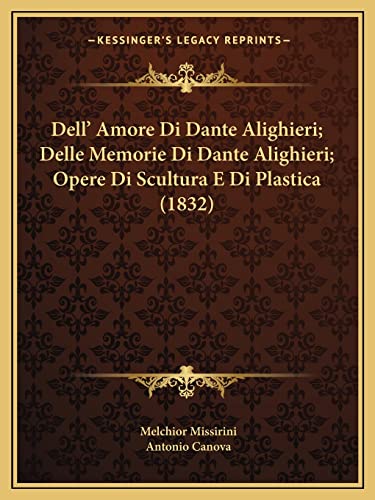 Dell' Amore Di Dante Alighieri; Delle Memorie Di Dante Alighieri; Opere Di Scultura E Di Plastica (1832) (English and Italian Edition) (9781168073303) by Missirini, Melchior; Canova, Antonio