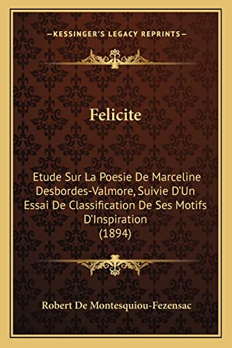 9781168074058: Felicite: Etude Sur La Poesie De Marceline Desbordes-Valmore, Suivie D'Un Essai De Classification De Ses Motifs D'Inspiration (1894)