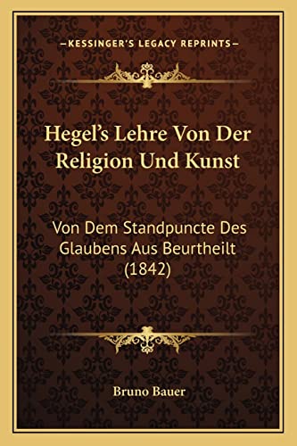 Hegel's Lehre Von Der Religion Und Kunst: Von Dem Standpuncte Des Glaubens Aus Beurtheilt (1842) (German Edition) (9781168082343) by Bauer, Bruno