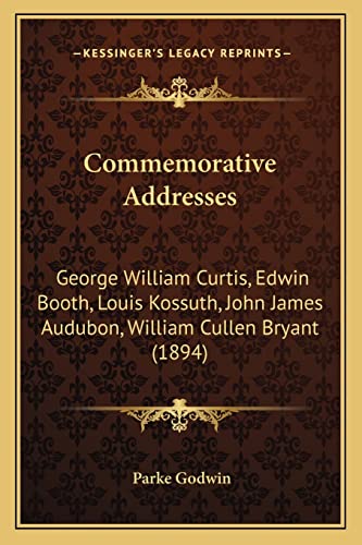 Commemorative Addresses: George William Curtis, Edwin Booth, Louis Kossuth, John James Audubon, William Cullen Bryant (1894) (9781168085771) by Godwin, Parke