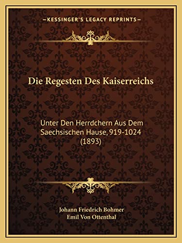 Die Regesten Des Kaiserreichs: Unter Den Herrdchern Aus Dem Saechsischen Hause, 919-1024 (1893) (German Edition) (9781168089458) by Bohmer, Johann Friedrich