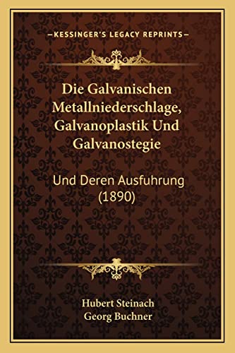 Die Galvanischen Metallniederschlage, Galvanoplastik Und Galvanostegie: Und Deren Ausfuhrung (1890) (English and German Edition) (9781168091802) by Steinach, Hubert; Buchner, Georg