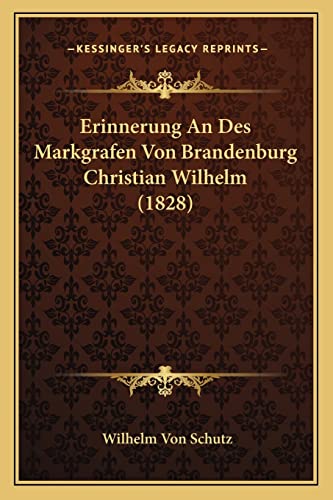 Erinnerung An Des Markgrafen Von Brandenburg Christian Wilhelm (1828) (English and German Edition) (9781168094292) by Schutz, Wilhelm Von