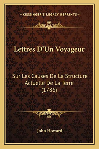 Lettres D'Un Voyageur: Sur Les Causes De La Structure Actuelle De La Terre (1786) (French Edition) (9781168095671) by Howard, John