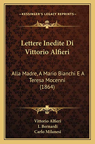 Lettere Inedite Di Vittorio Alfieri: Alla Madre, A Mario Bianchi E A Teresa Mocenni (1864) (Italian Edition) (9781168097897) by Alfieri, Vittorio; Bernardi, I; Milanesi, Carlo