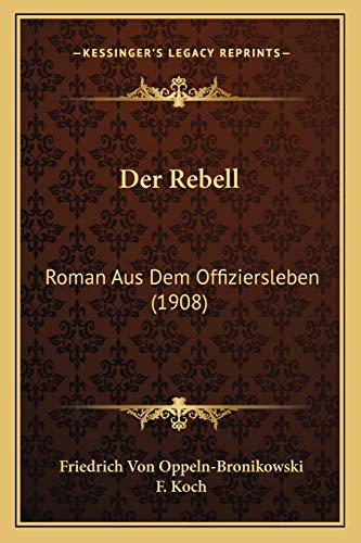 Der Rebell: Roman Aus Dem Offiziersleben (1908) (German Edition) (9781168108289) by Oppeln-Bronikowski, Friedrich Von