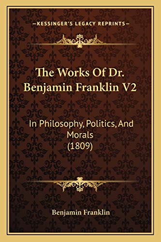 The Works Of Dr. Benjamin Franklin V2: In Philosophy, Politics, And Morals (1809) (9781168136626) by Franklin, Benjamin