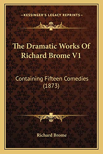 The Dramatic Works Of Richard Brome V1: Containing Fifteen Comedies (1873) (9781168138576) by Brome, Richard