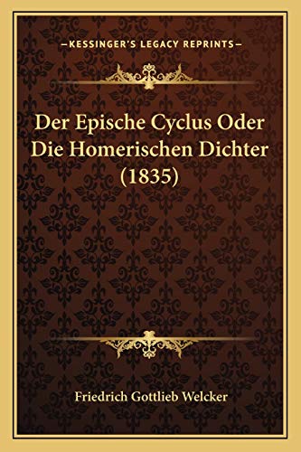 Der Epische Cyclus Oder Die Homerischen Dichter (1835) (German Edition) (9781168139306) by Welcker, Friedrich Gottlieb
